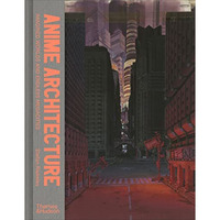 Anime Architecture: Imagined Worlds and Endless Megacities [Hardcover]