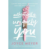 Authentically, Uniquely You: Living Free from Comparison and the Need to Please [Hardcover]