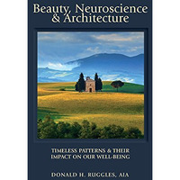 Beauty, Neuroscience, And Architecture: Timeless Patterns And Their Impact On Ou [Hardcover]