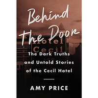 Behind the Door: The Dark Truths and Untold Stories of the Cecil Hotel [Hardcover]