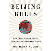 Beijing Rules: How China Weaponized Its Economy to Confront the World [Hardcover]