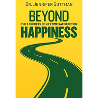 Beyond Happiness: The 6 Secrets of Lifetime Satisfaction [Hardcover]
