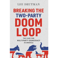 Breaking the Two-Party Doom Loop: The Case for Multiparty Democracy in America [Hardcover]