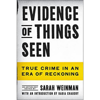 Evidence of Things Seen: True Crime in an Era of Reckoning [Hardcover]