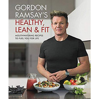 Gordon Ramsay's Healthy, Lean & Fit: Mouthwatering Recipes to Fuel You f [Hardcover]
