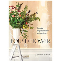 House + Flower: Reviving Forgotten Homes and Gardens [Paperback]