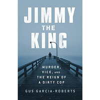Jimmy the King: Murder, Vice, and the Reign of a Dirty Cop [Hardcover]