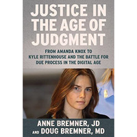 Justice in the Age of Judgment: From Amanda Knox to Kyle Rittenhouse and the Bat [Hardcover]