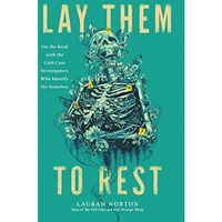 Lay Them to Rest: On the Road with the Cold Case Investigators Who Identify the  [Hardcover]