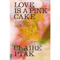 Love Is a Pink Cake: Irresistible Bakes for Morning, Noon, and Night [Hardcover]
