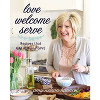 Love Welcome Serve: Recipes that Gather and Give [Hardcover]