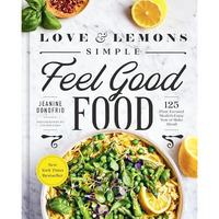 Love and Lemons Simple Feel Good Food: 125 Plant-Focused Meals to Enjoy Now or M [Hardcover]