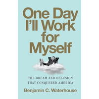 One Day I'll Work for Myself: The Dream and Delusion That Conquered America [Hardcover]