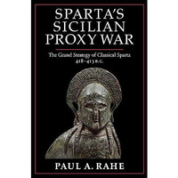 Sparta's Sicilian Proxy War: The Grand Strategy of Classical Sparta, 418-413 B.C [Hardcover]
