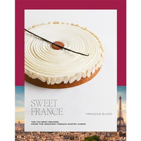 Sweet France: The 100 Best Recipes from the Greatest French Pastry Chefs [Hardcover]