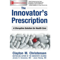 The Innovator's Prescription: A Disruptive Solution for Health Care: A Disr [Paperback]