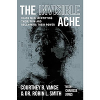 The Invisible Ache: Black Men Identifying Their Pain and Reclaiming Their Power [Hardcover]