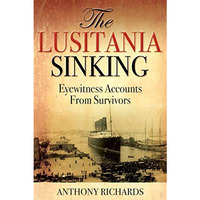 The Lusitania Sinking: Eyewitness Accounts from Survivors [Hardcover]