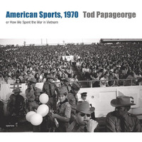 Tod Papageorge: American Sports, 1970: Or, How We Spent the War in Vietnam [Hardcover]