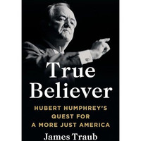 True Believer: Hubert Humphrey's Quest for a More Just America [Hardcover]