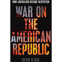 War on the American Republic: How Liberalism Became Despotism [Hardcover]