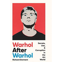 Warhol After Warhol: Secrets, Lies, & Corruption in the Art World [Hardcover]