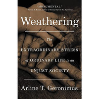 Weathering: The Extraordinary Stress of Ordinary Life in an Unjust Society [Hardcover]