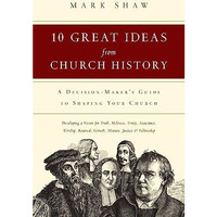 10 Great Ideas From Church History: A Decision-Maker's Guide To Shaping Your Chu [Paperback]