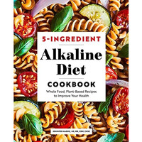 5-Ingredient Alkaline Diet Cookbook: Whole Food, Plant-Based Recipes to Improve  [Paperback]