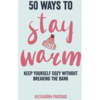 50 Ways to Stay Warm: Keep yourself cozy without breaking the bank [Hardcover]
