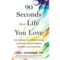 90 Seconds to a Life You Love: How to Master Your Difficult Feelings to Cultivat [Paperback]