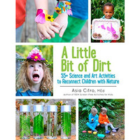 A Little Bit of Dirt: 55+ Science and Art Activities to Reconnect Children with  [Paperback]