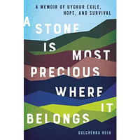 A Stone Is Most Precious Where it Belongs: A Memoir of Uyghur Exile, Hope, and S [Hardcover]