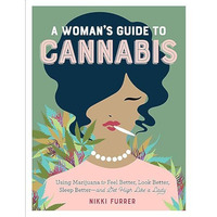 A Woman's Guide to Cannabis: Using Marijuana to Feel Better, Look Better, Sl [Paperback]