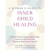 A Woman's Guide to Inner Child Healing: Overcome Trauma, Recognize Your Feel [Paperback]