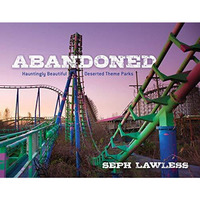 Abandoned: Hauntingly Beautiful Deserted Theme Parks [Hardcover]