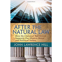 After the Natural Law: How the Classical Worldview Supports Our Modern Moral and [Paperback]