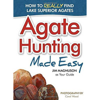 Agate Hunting Made Easy: How to Really Find Lake Superior Agates [Paperback]