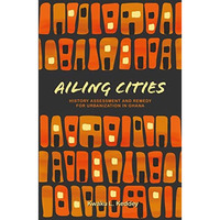 Ailing Cities: The History, Assessment, and Remedy for Urbanization in Ghana [Paperback]