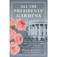All the Presidents' Gardens: How the White House Grounds Have Grown with Ame [Paperback]