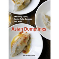 Asian Dumplings: Mastering Gyoza, Spring Rolls, Samosas, and More [A Cookbook] [Hardcover]