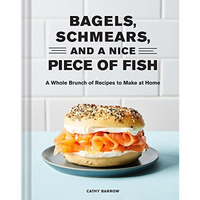 Bagels, Schmears, and a Nice Piece of Fish: A Whole Brunch of Recipes to Make at [Hardcover]