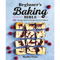 Beginner's Baking Bible: 130+ Recipes and Techniques for New Bakers [Paperback]