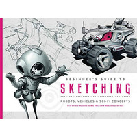 Beginner's Guide to Sketching: Robots, Vehicles & Sci-fi Concepts [Paperback]