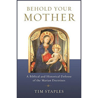 Behold Your Mother: A Biblical And Historical Defense Of The Marian Doctrines [Paperback]