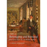 Belonging and Betrayal: How Jews Made the Art World Modern [Hardcover]