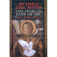 Beyond the Myth: The Story of Joan of Arc [Paperback]