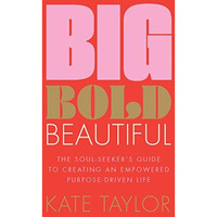 Big Bold Beautiful: The soul-seeker's guide to creating an empowered purpose-dri [Paperback]