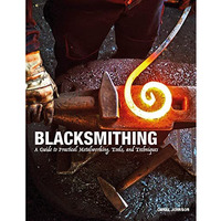 Blacksmithing: A Guide to Practical Metalworking, Tools, and Techniques [Hardcover]