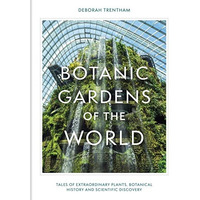Botanic Gardens of the World: The Story of science, horticulture, and discovery  [Hardcover]